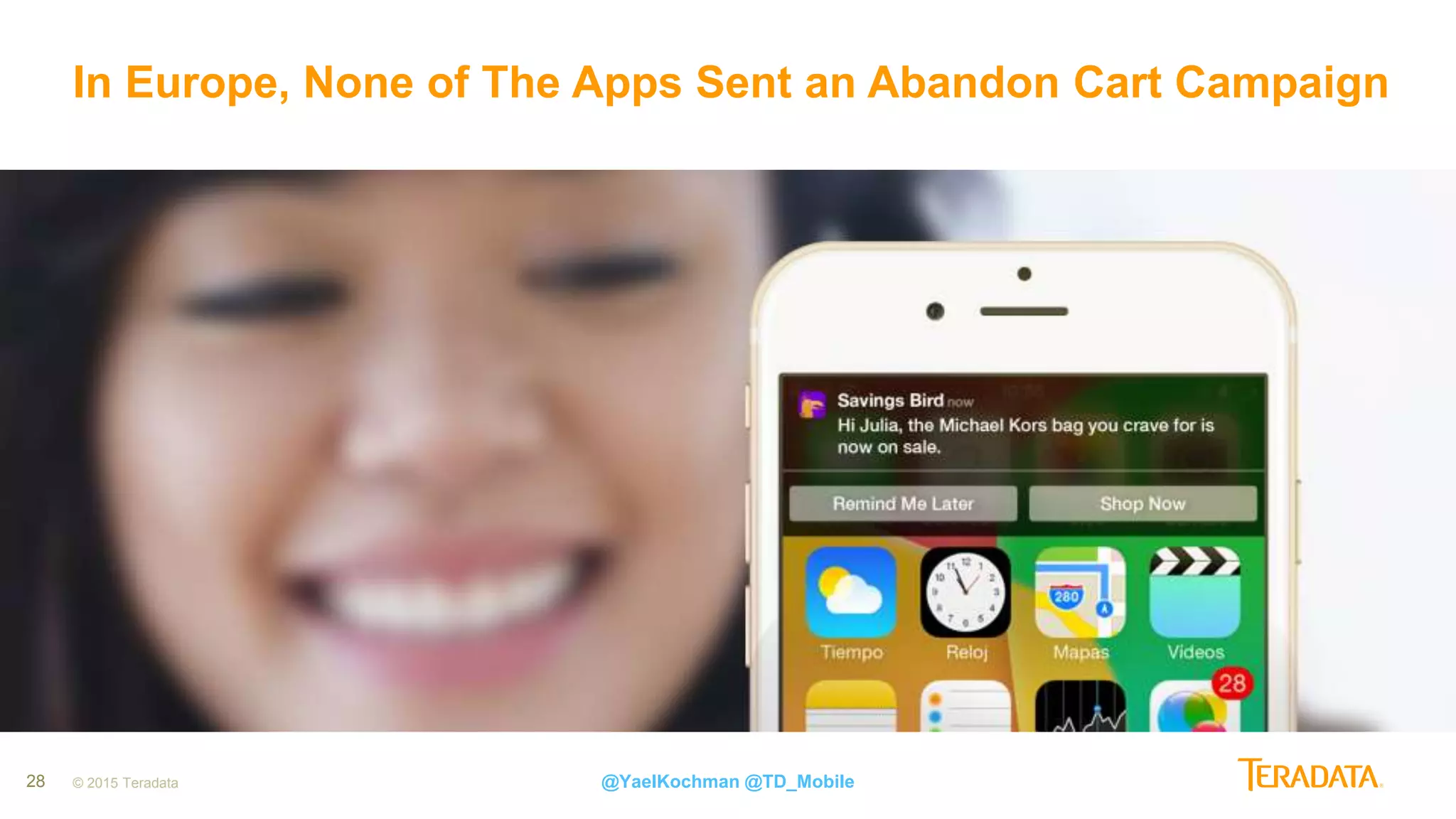 28 © 2015 Teradata
In Europe, None of The Apps Sent an Abandon Cart Campaign
@YaelKochman @TD_Mobile
 