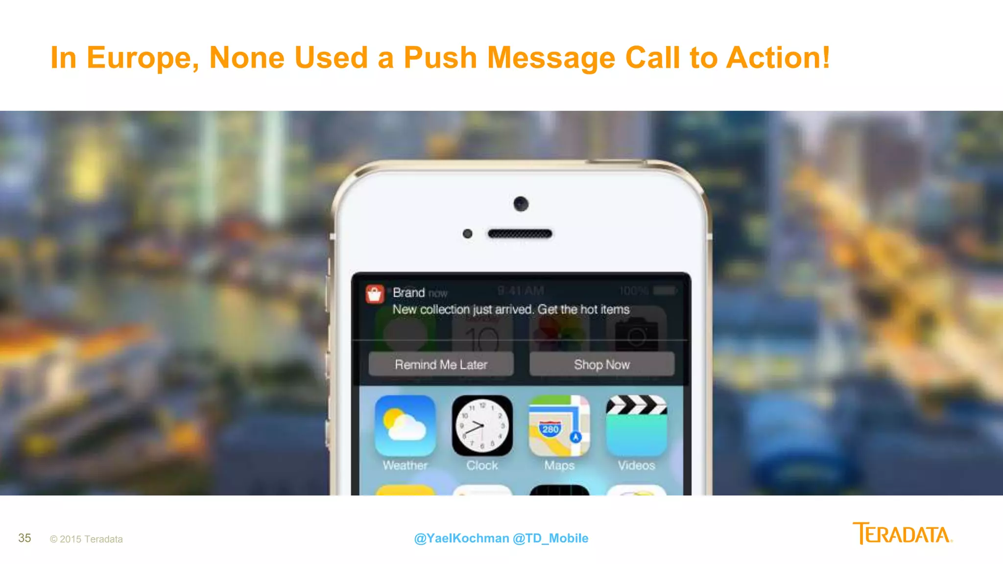 35
In Europe, None Used a Push Message Call to Action!
© 2015 Teradata @YaelKochman @TD_Mobile
 