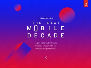 A report on the state of mobile
maturity, ten years after the
introduction of the iPhone.
F E B RUA R Y 2 0 1 8
X.
 