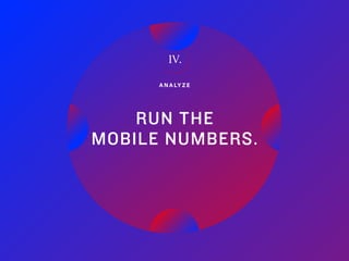 30Adobe | 2018 Mobile Study
A N A LY Z E
RUN THE
MOBILE NUMBERS.
IV.
 
