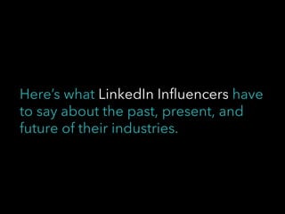 Here’s what LinkedIn Influencers have
to say about the past, present, and
future of their industries.
 