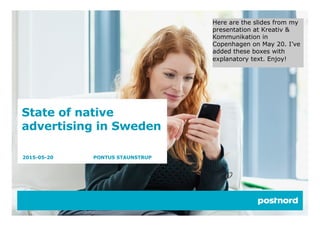 State of native
advertising in Sweden
2015-05-20 PONTUS STAUNSTRUP
Here are the slides from my
presentation at Kreativ &
Kommunikation in
Copenhagen on May 20. I’ve
added these boxes with
explanatory text. Enjoy!
 