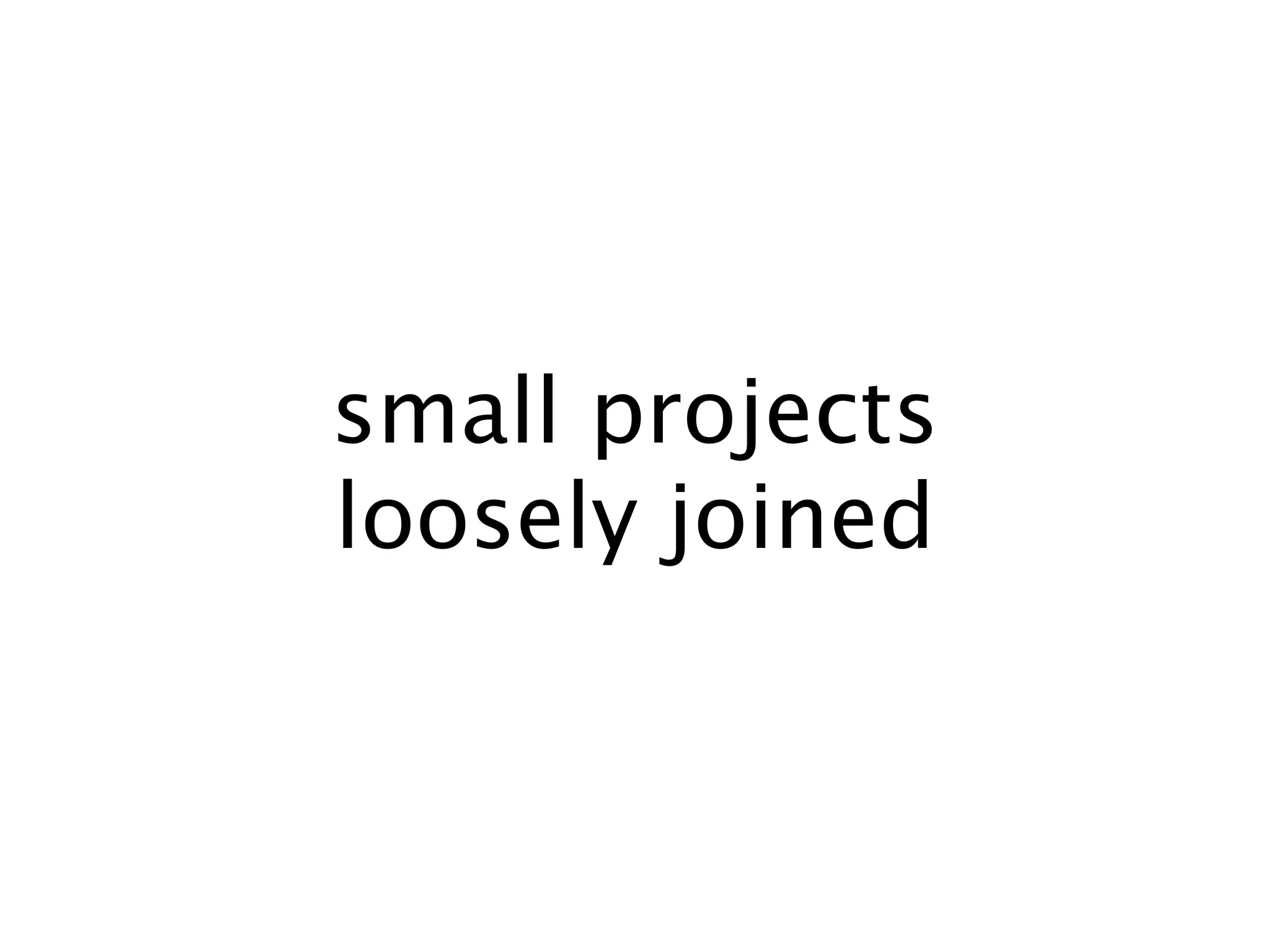 small projects
loosely joined
 