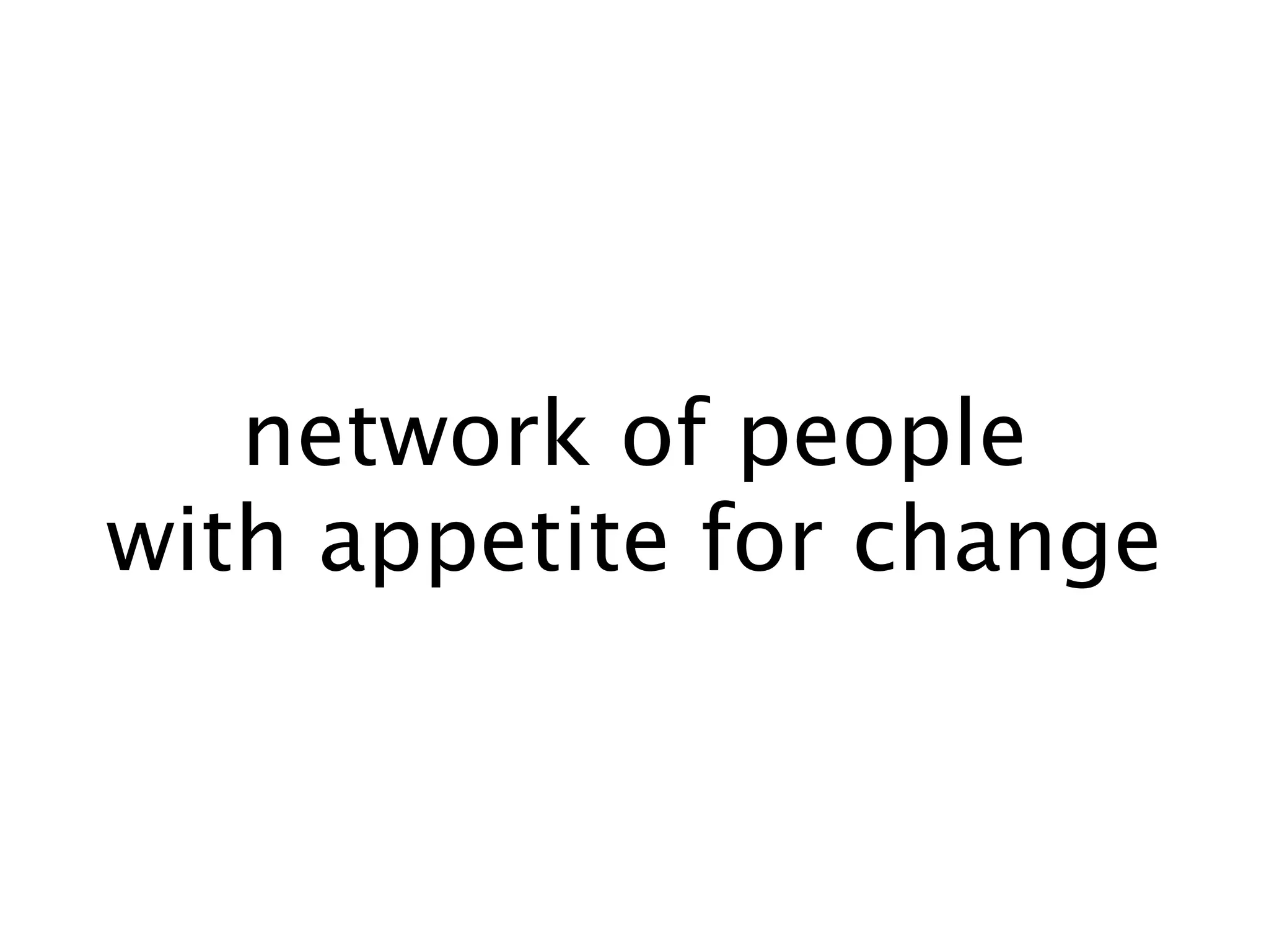 network of people
with appetite for change
 