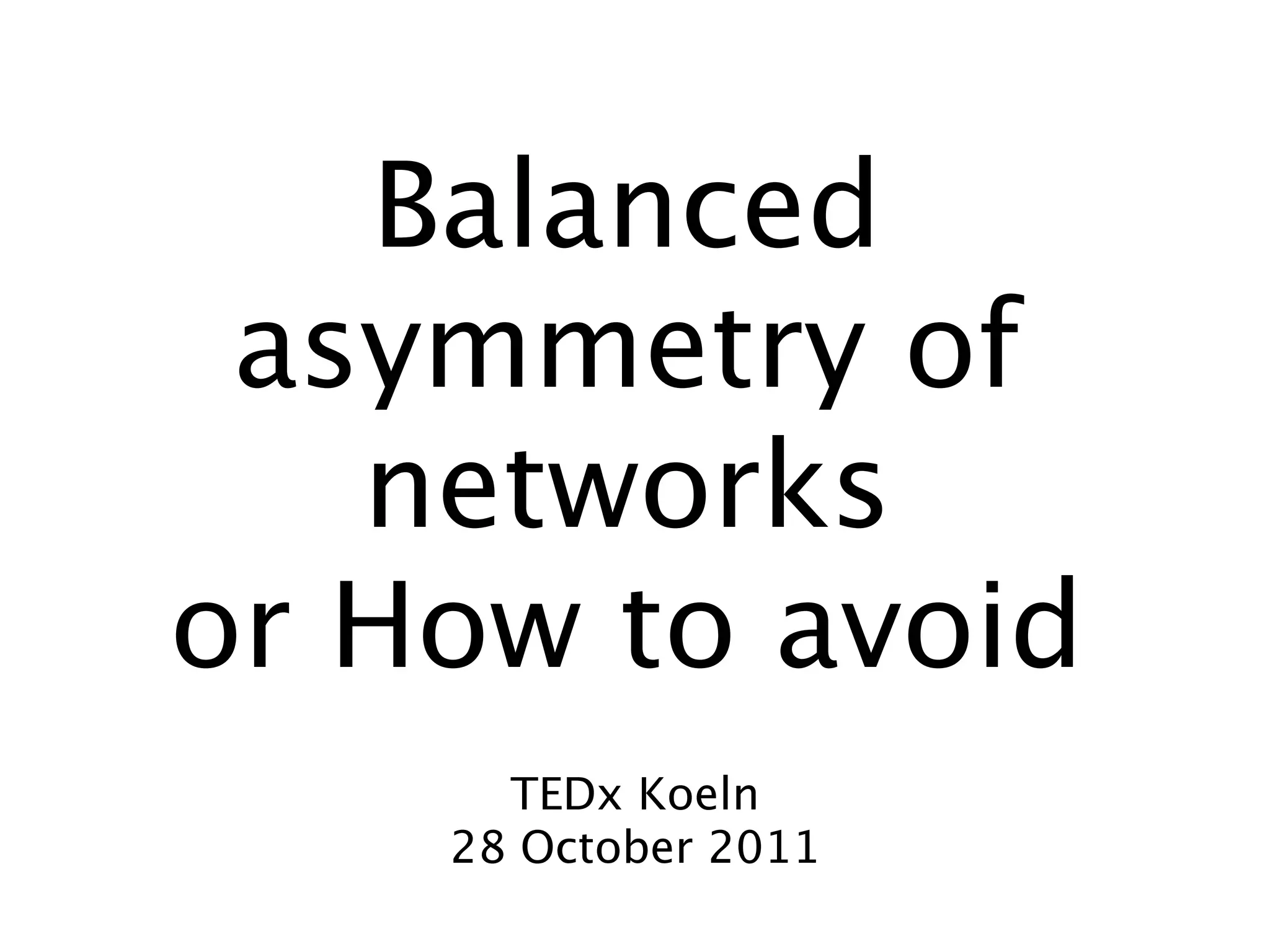 Balanced
 asymmetry of
   networks
or How to avoid
      TEDx Koeln
    28 October 2011
 