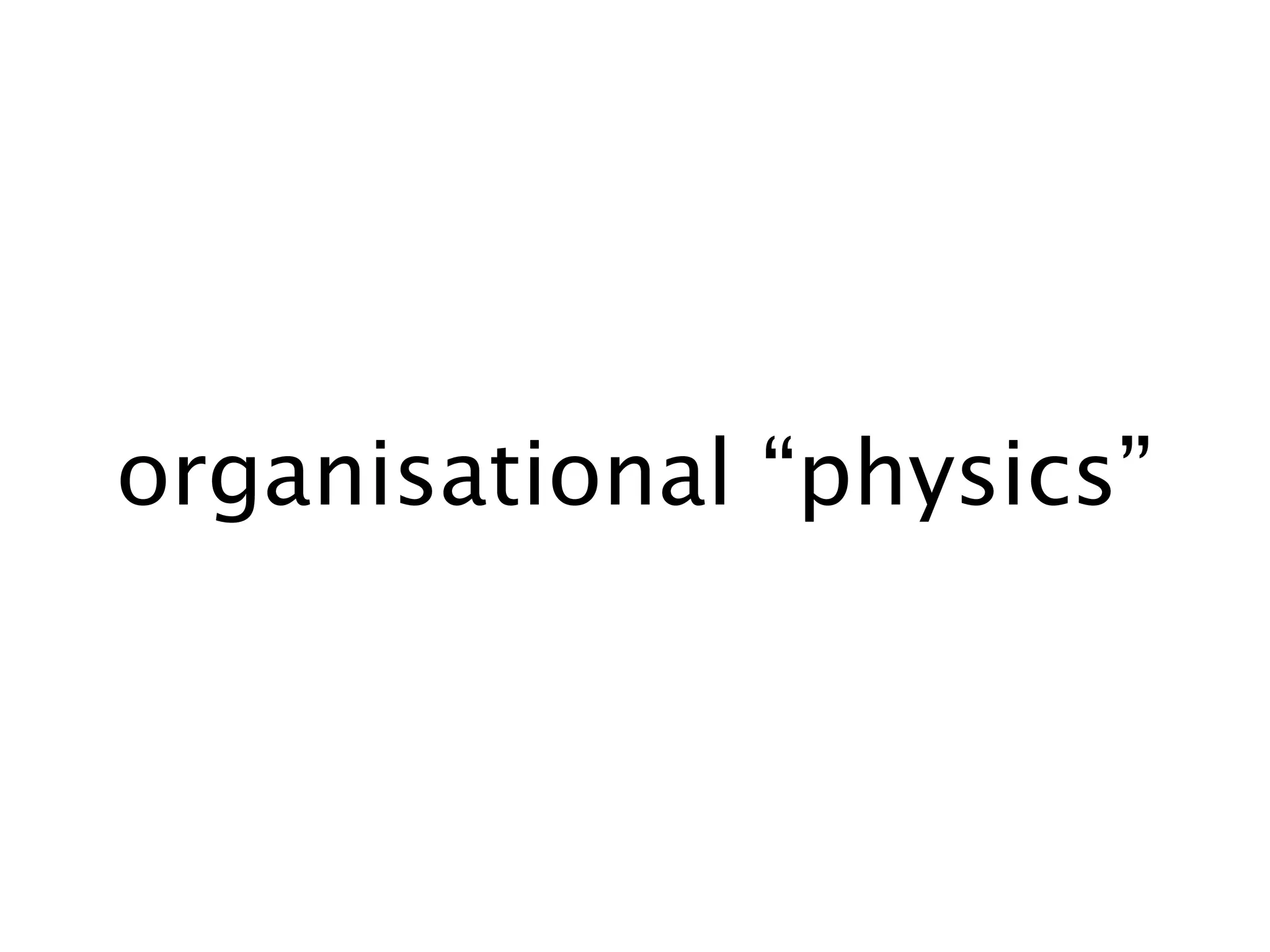 organisational “physics”
 
