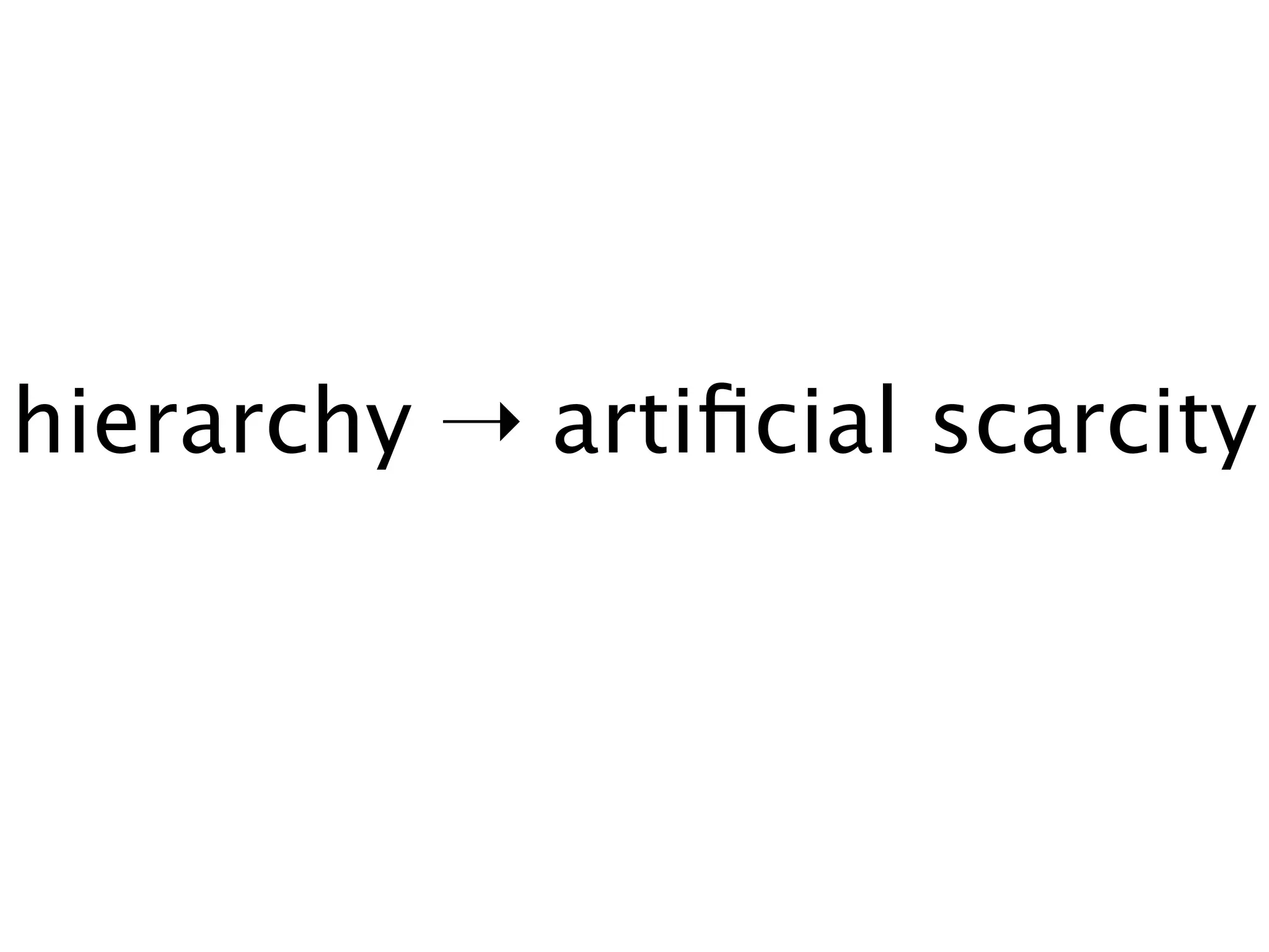 hierarchy ➝ artiﬁcial scarcity
 