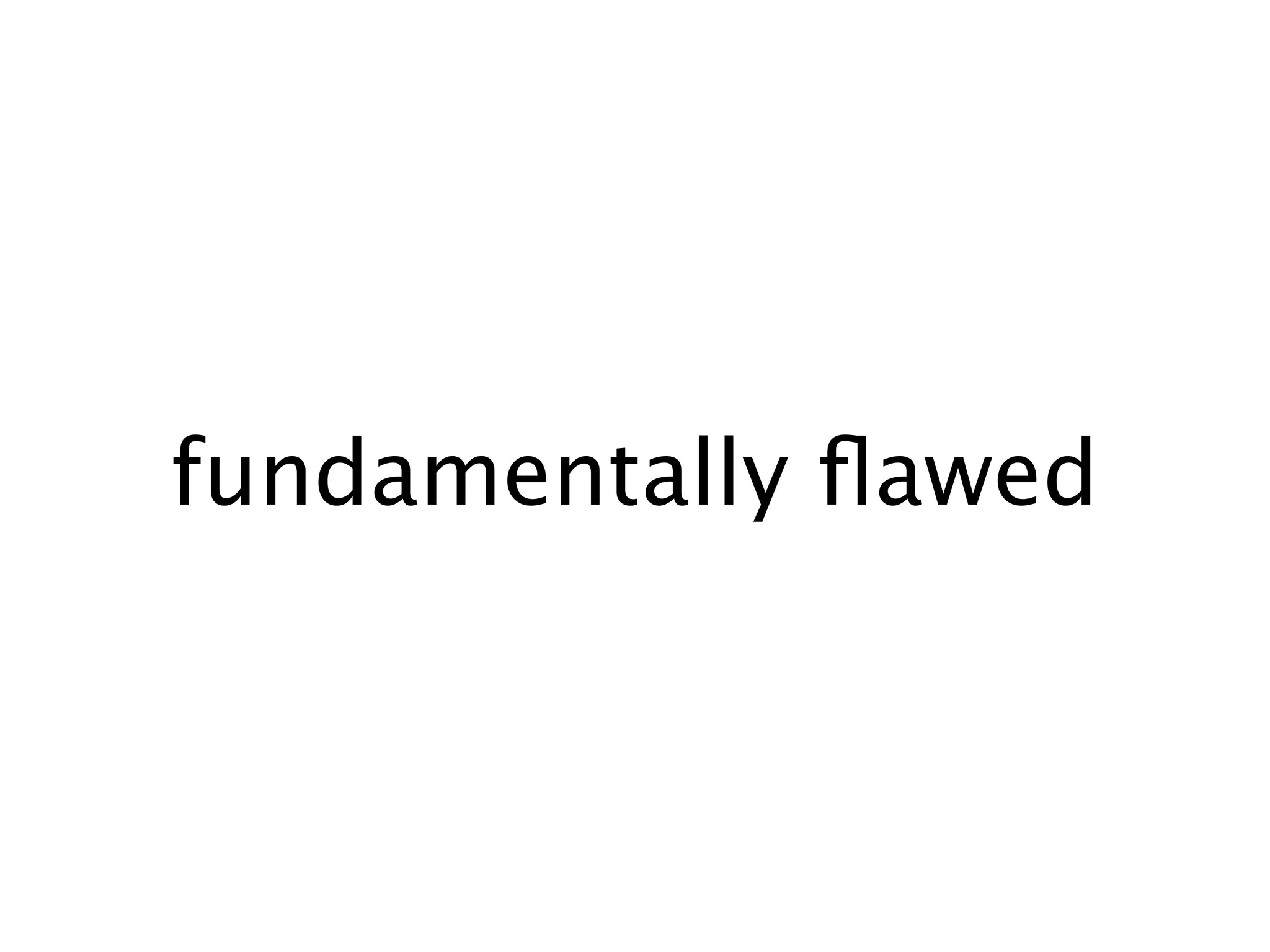 fundamentally ﬂawed
 