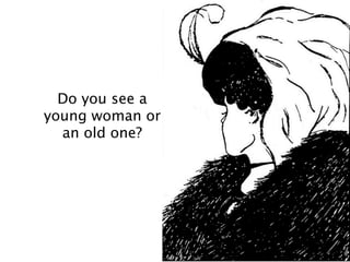 Do you see a
young woman or
  an old one?
 