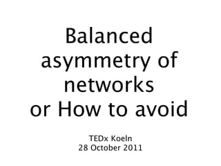 Balanced
 asymmetry of
   networks
or How to avoid
      TEDx Koeln
    28 October 2011
 