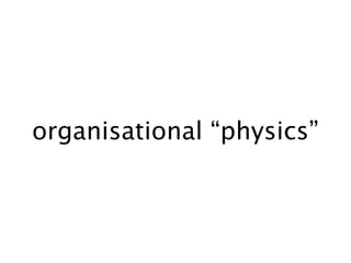 organisational “physics”
 