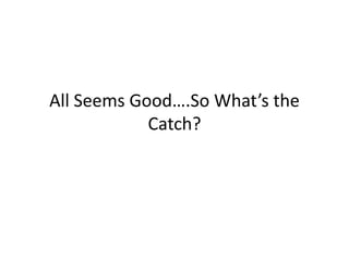 All Seems Good….So What’s the
Catch?
 