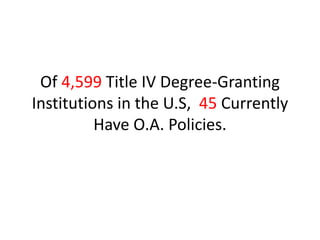 Of 4,599 Title IV Degree-Granting
Institutions in the U.S, 45 Currently
Have O.A. Policies.
 