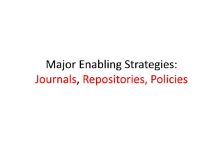 Major Enabling Strategies:
Journals, Repositories, Policies
 