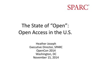 The State of “Open”:
Open Access in the U.S.
Heather Joseph
Executive Director, SPARC
OpenCon 2014
Washington, DC
November 15, 2014
 