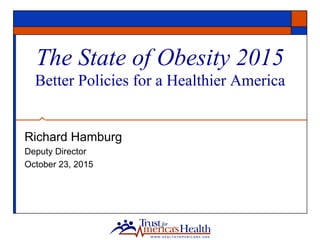 The State of Obesity 2015
Better Policies for a Healthier America
Richard Hamburg
Deputy Director
October 23, 2015
 