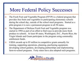 More Federal Policy Successes
o  The Fresh Fruit and Vegetable Program (FFVP) is a federal program that
provides free frui...