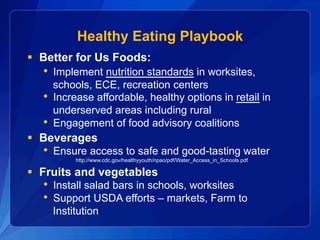 Healthy Eating Playbook
§  Better for Us Foods:
•  Implement nutrition standards in worksites,
schools, ECE, recreation ce...