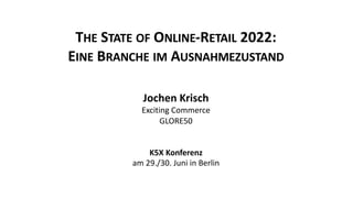 THE STATE OF ONLINE-RETAIL 2022:
EINE BRANCHE IM AUSNAHMEZUSTAND
Jochen Krisch
Exciting Commerce
GLORE50
K5X Konferenz
am 29./30. Juni in Berlin
 