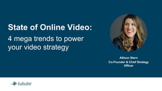 State of Online Video:
4 mega trends to power
your video strategy
Allison Stern
Co-Founder & Chief Strategy
Officer
 