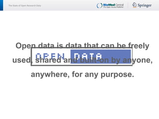 The State of Open Research Data
Open data is data that can be freely
used, shared and built-on by anyone,
anywhere, for any purpose.
 