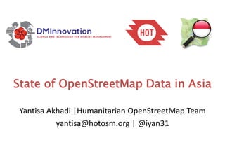 State of OpenStreetMap Data in Asia
Yantisa Akhadi |Humanitarian OpenStreetMap Team
yantisa@hotosm.org | @iyan31
 
