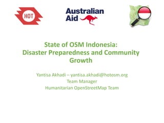 State of OSM Indonesia:
Disaster Preparedness and Community
Growth
Yantisa Akhadi – yantisa.akhadi@hotosm.org
Team Manager
Humanitarian OpenStreetMap Team
 