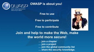 OWASP is about you!
Free to use
Free to participate
Free to contribute
Join and help to make the Web, make
the world more secure!
… join a chapter
… join a project
… join the global community list
… share the security knowledge.
 