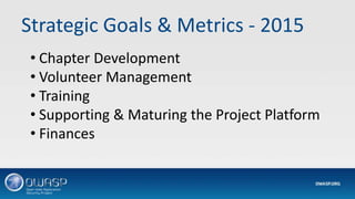 Strategic Goals & Metrics - 2015
• Chapter Development
• Volunteer Management
• Training
• Supporting & Maturing the Project Platform
• Finances
 