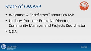 State of OWASP
• Welcome: A “brief story” about OWASP
• Updates from our Executive Director,
Community Manager and Projects Coordinator
• Q&A
 