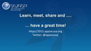 Learn, meet, share and ….
… have a great time!
https//2015.appsecusa.org
Twitter: @appsecusa
 