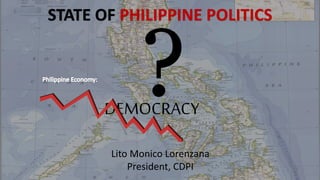 STATE OF PHILIPPINE
POLITICS
LITO MONICO LORENZANA
DEMOCRACY
STATE OF PHILIPPINE POLITICS
Lito Monico Lorenzana
President, CDPI
 