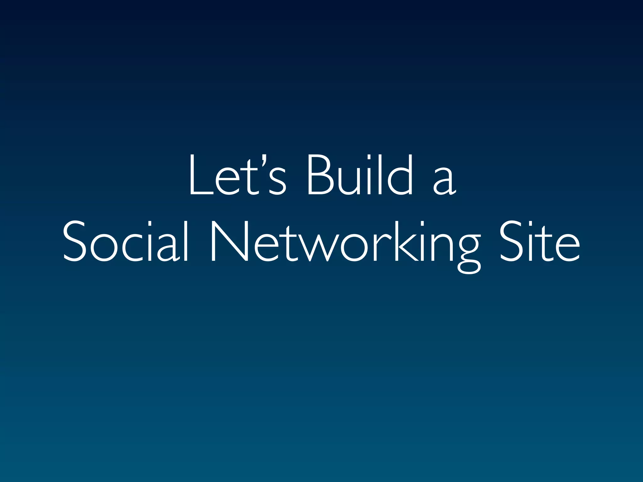 Let’s Build a
Social Networking Site
 