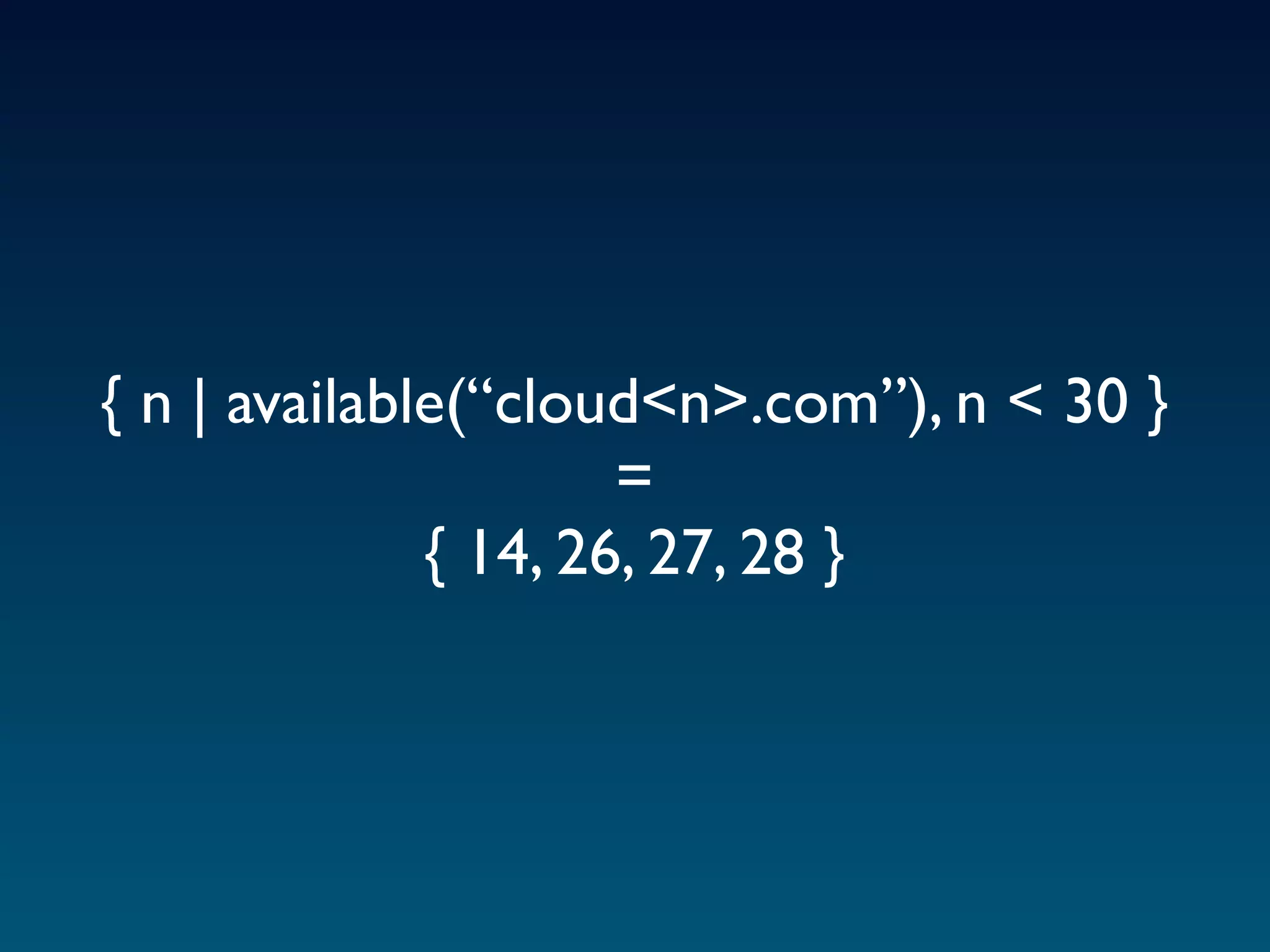 { n | available(“cloud<n>.com”), n < 30 }
                      =
              { 14, 26, 27, 28 }
 