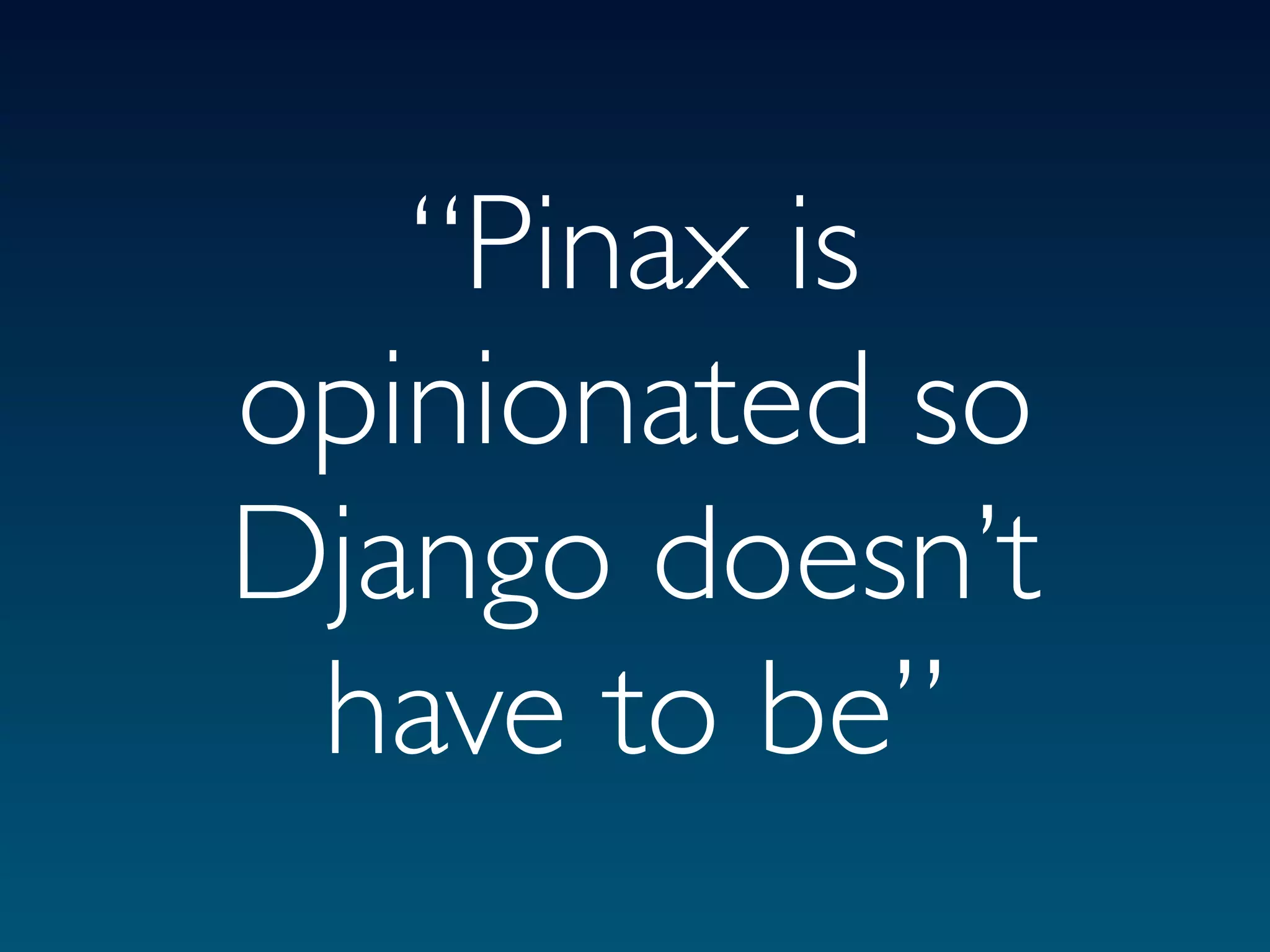 “Pinax is
opinionated so
Django doesn’t
 have to be”
 