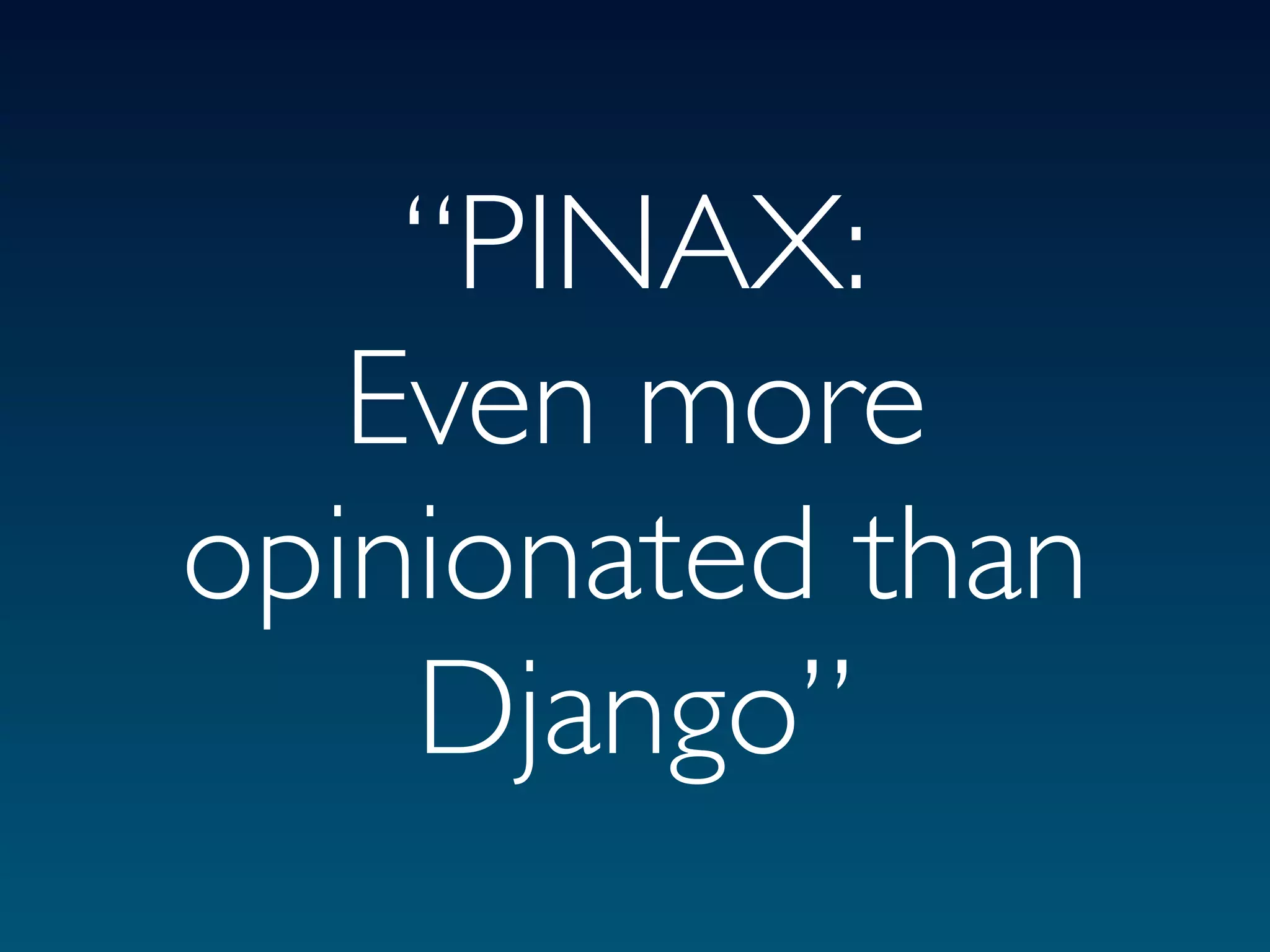 “PINAX:
   Even more
opinionated than
    Django”
 