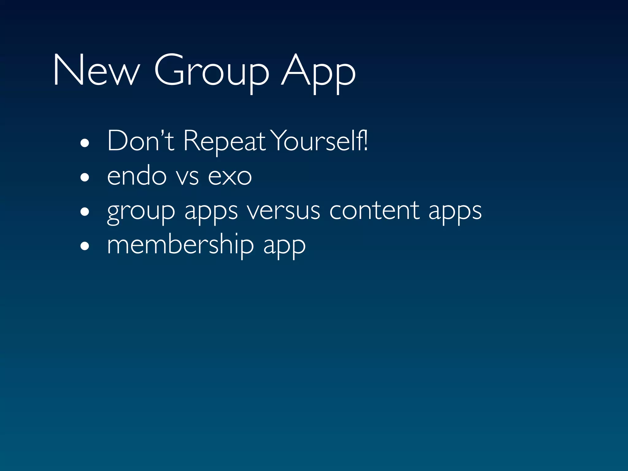 New Group App
 •   Don’t Repeat Yourself!
 •   endo vs exo
 •   group apps versus content apps
 •   membership app
 