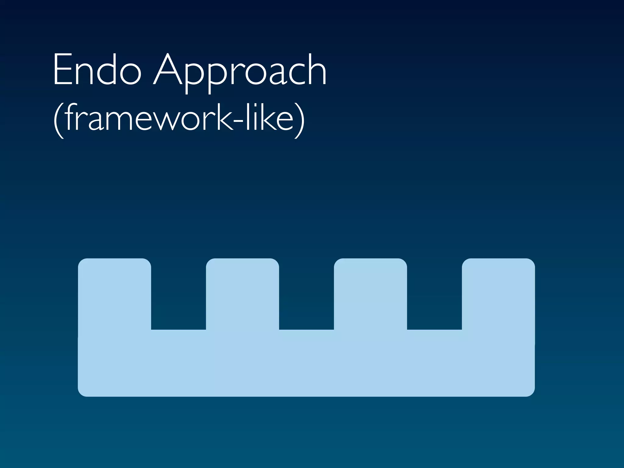 Endo Approach
(framework-like)
 