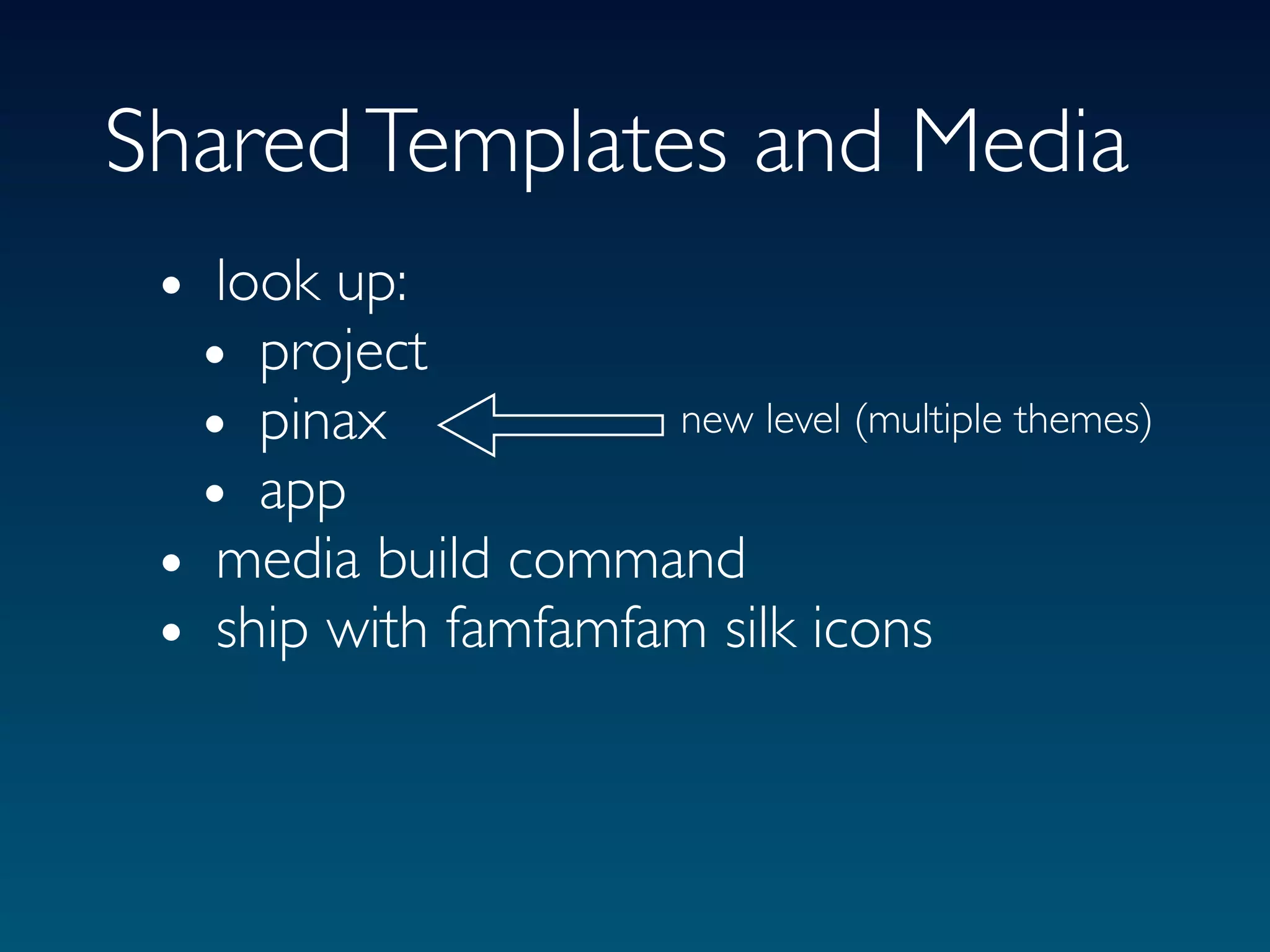 Shared Templates and Media
 • look up:
  • project
  • pinax            new level (multiple themes)
  • app
 • media build command
 • ship with famfamfam silk icons
 