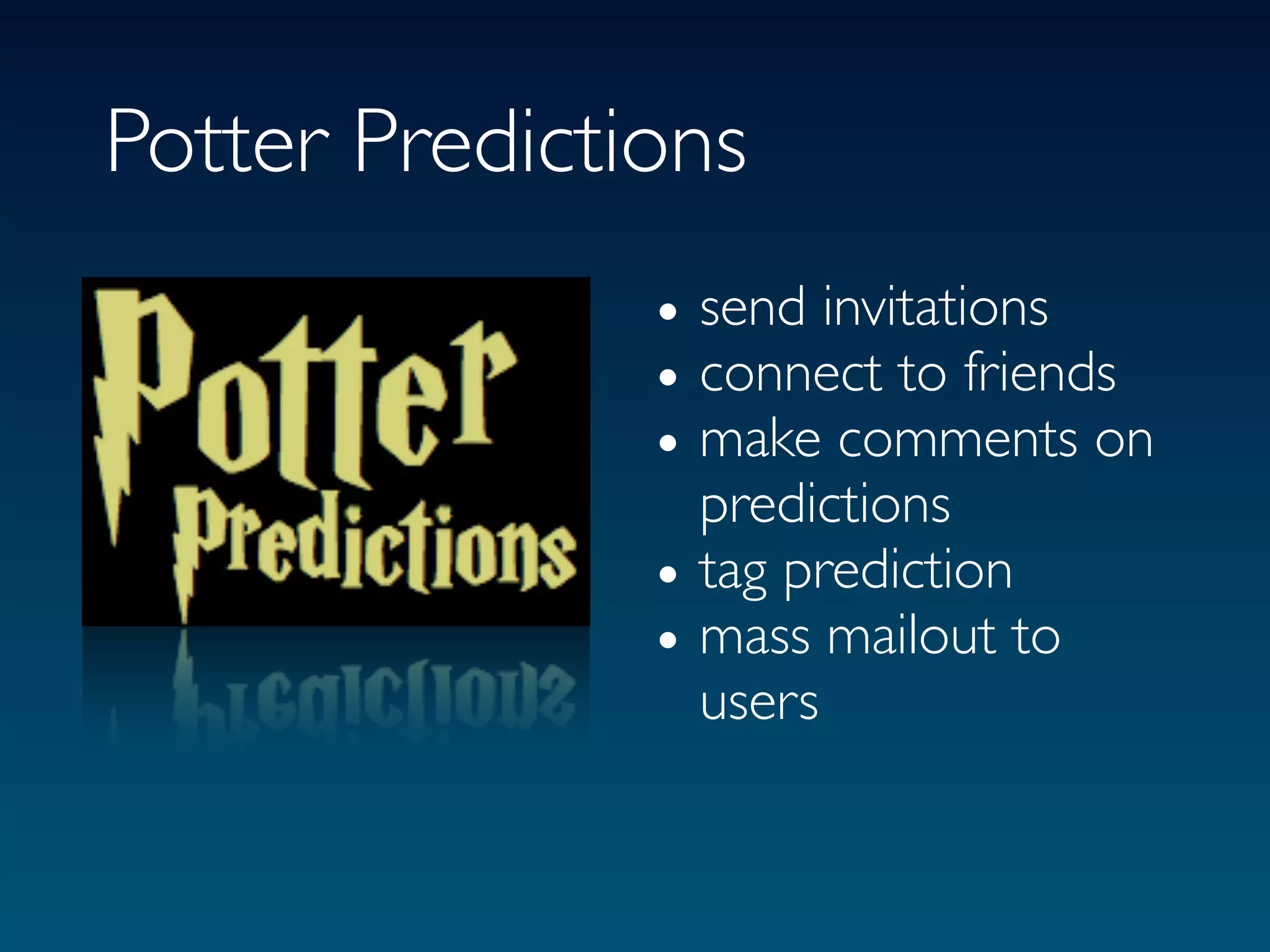 Potter Predictions
               • send invitations
               • connect to friends
               • make comments on
                 predictions
               • tag prediction
               • mass mailout to
                 users
 