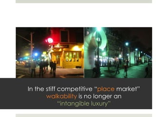In the stiff competitive “place market”
       walkability is no longer an
             “intangible luxury”
 