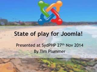 State of play for Joomla! 
Presented at SydPHP 27th Nov 2014 
By Tim Plummer 
 