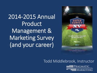 2014-2015 Annual
Product
Management &
Marketing Survey
(and your career)
Todd Middlebrook, Instructor
 