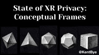 State of XR Privacy:
Conceptual Frames
@KentBye
 