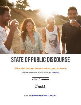 STATE OF PUBLIC DISCOURSE
What the culture creators want you to know
!
A report by Sonic Boom, in collaboration with reddit.com.  
Photo Credit: WanderingtheWorld (www.ChrisFord.com)
 