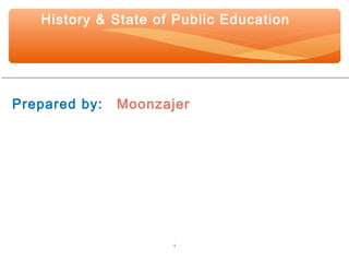 History & State of Public Education 
Prepared by: Moonzajer 
1 
 