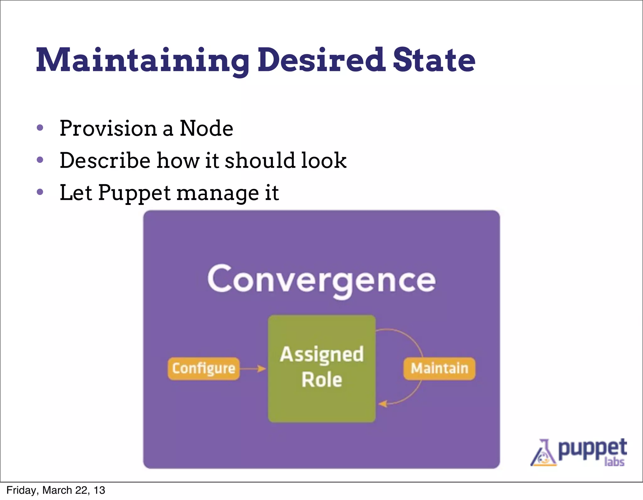 Maintaining Desired State

     • Provision a Node
     • Describe how it should look
     • Let Puppet manage it




Friday, March 22, 13
 