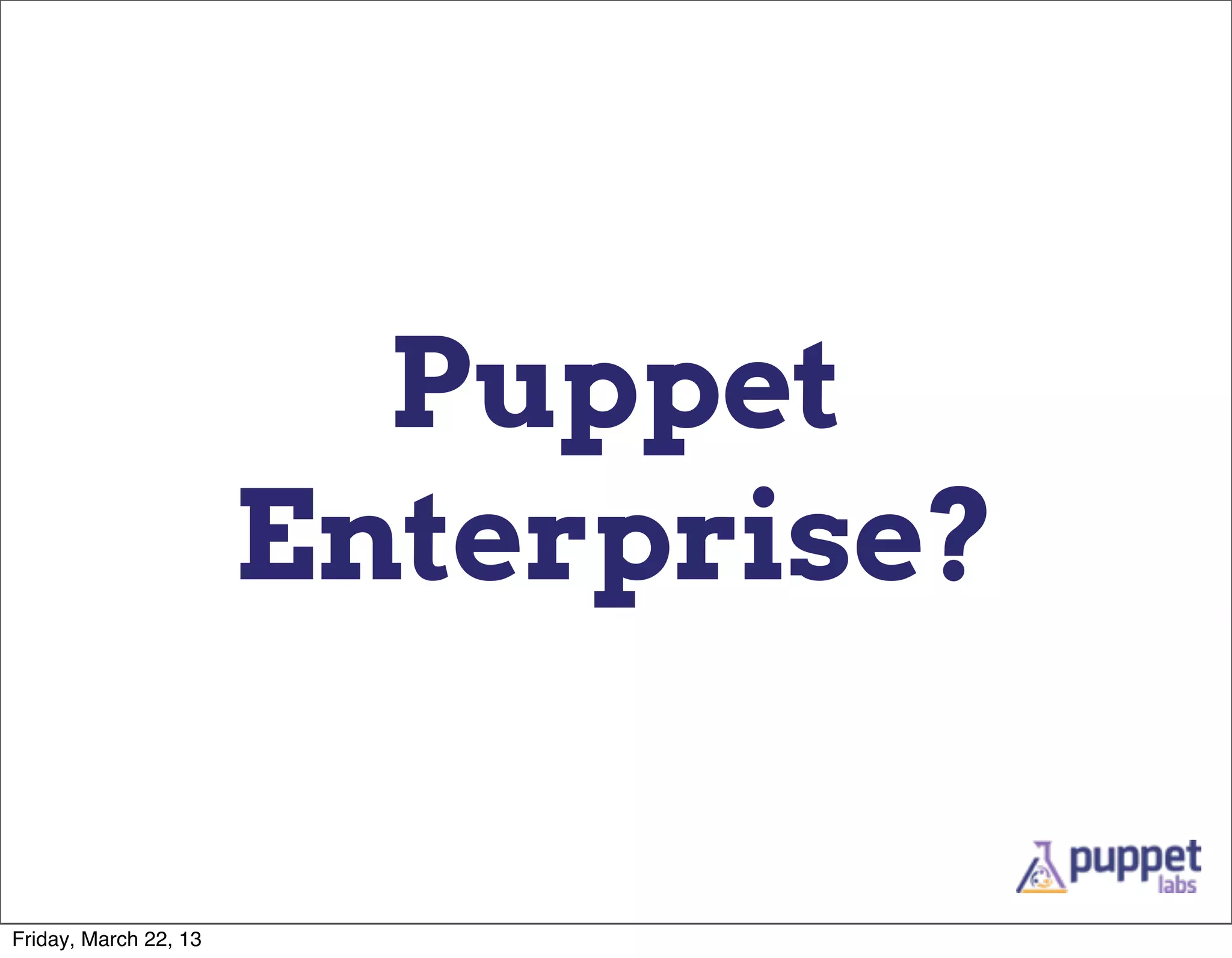 Puppet
                       Enterprise?

Friday, March 22, 13
 