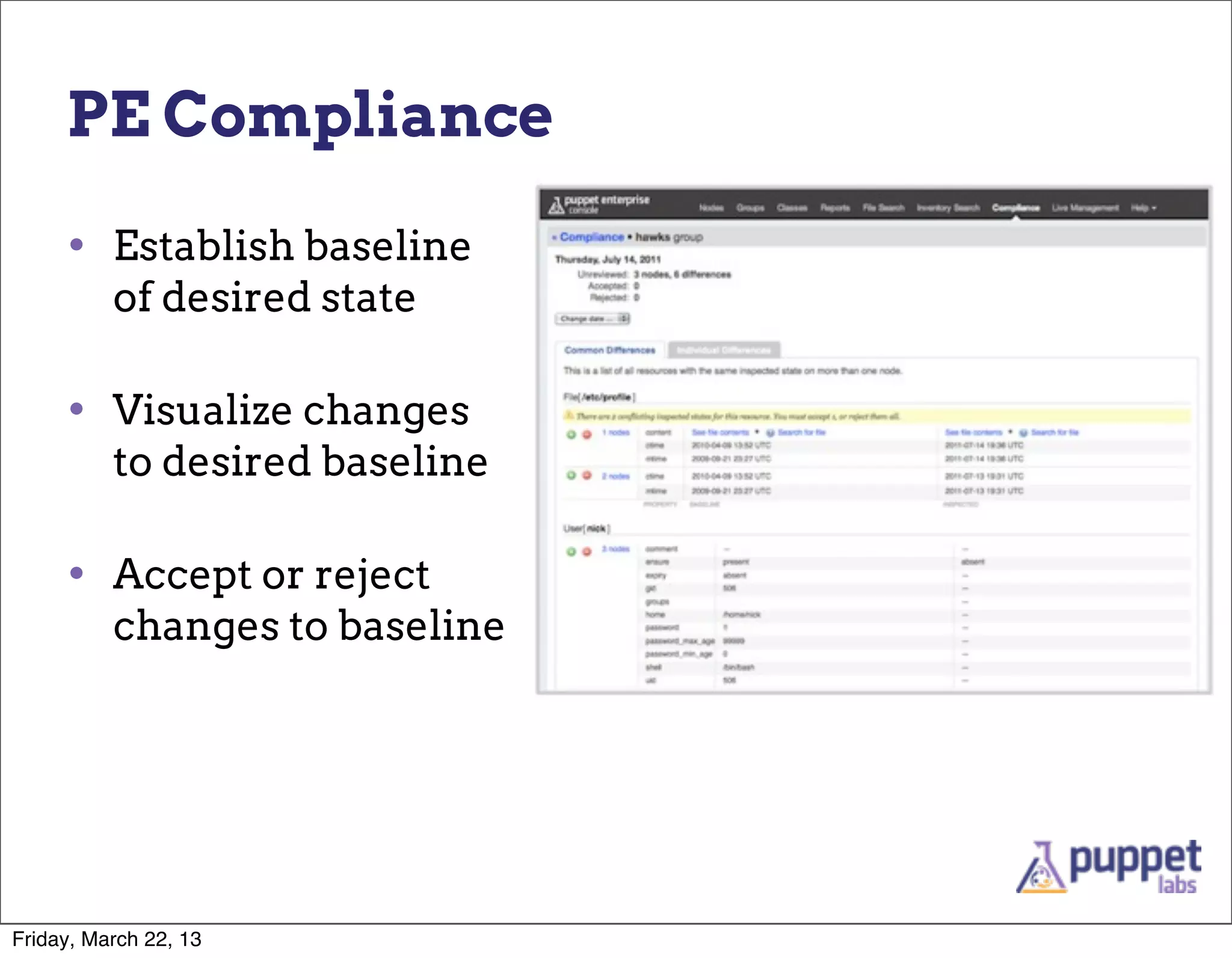 PE Compliance

     • Establish baseline
          of desired state

     • Visualize changes
          to desired baseline

     • Accept or reject
          changes to baseline




Friday, March 22, 13
 