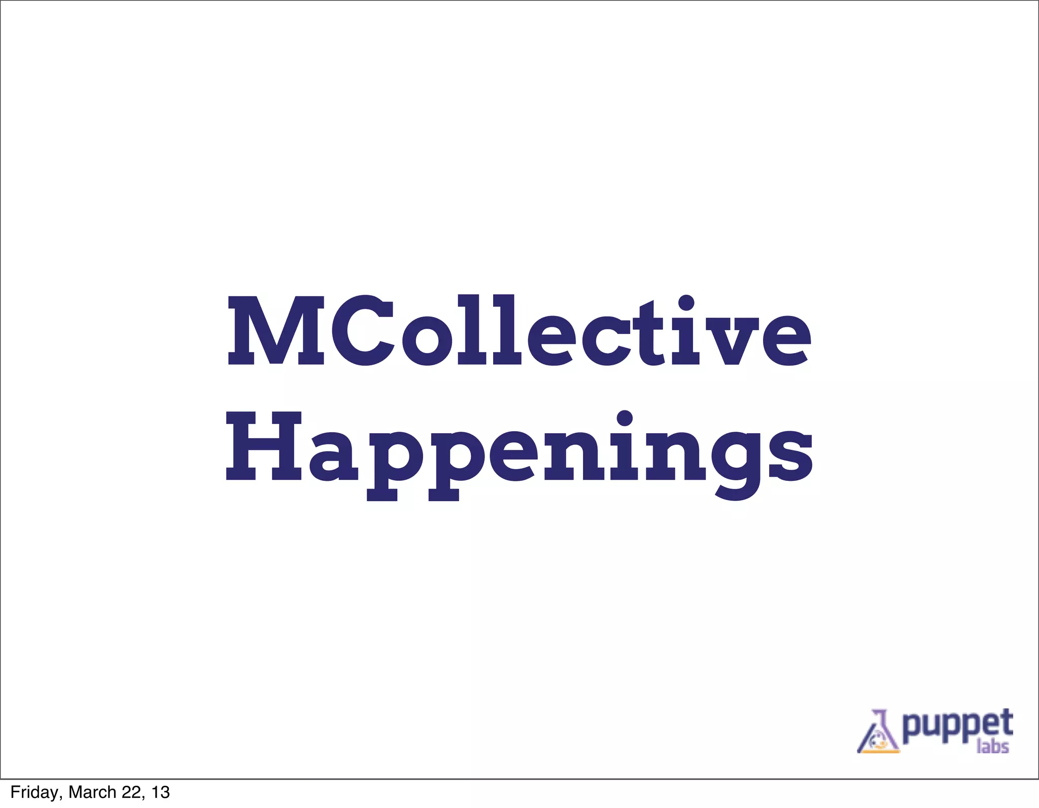 MCollective
                       Happenings


Friday, March 22, 13
 